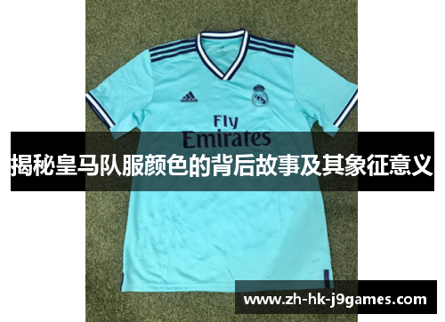 揭秘皇马队服颜色的背后故事及其象征意义