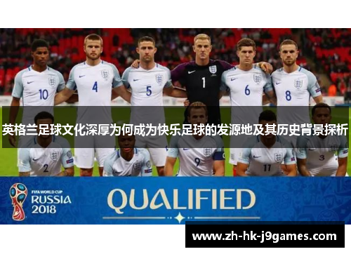 英格兰足球文化深厚为何成为快乐足球的发源地及其历史背景探析