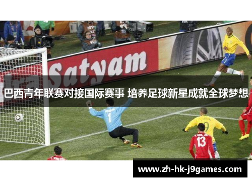 巴西青年联赛对接国际赛事 培养足球新星成就全球梦想