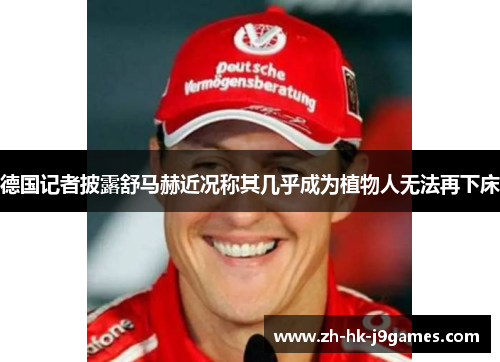 德国记者披露舒马赫近况称其几乎成为植物人无法再下床 德国记者披露舒马赫近况称其几乎成为植物人无法再下床