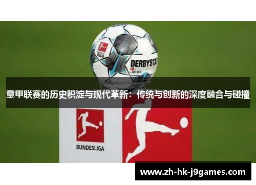 意甲联赛的历史积淀与现代革新:传统与创新的深度融合与碰撞 意甲联赛的历史积淀与现代革新:传统与创新的深度融合与碰撞