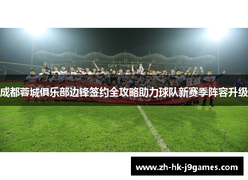 成都蓉城俱乐部边锋签约全攻略助力球队新赛季阵容升级 成都蓉城俱乐部边锋签约全攻略助力球队新赛季阵容升级