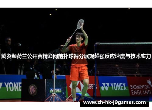 戴资颖荷兰公开赛精彩网前扑球得分展现超强反应速度与技术实力 戴资颖荷兰公开赛精彩网前扑球得分展现超强反应速度与技术实力