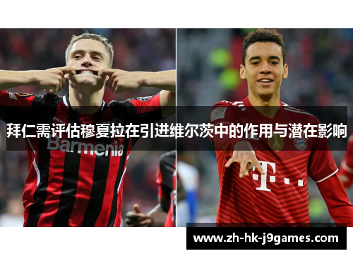 拜仁需评估穆夏拉在引进维尔茨中的作用与潜在影响 拜仁需评估穆夏拉在引进维尔茨中的作用与潜在影响