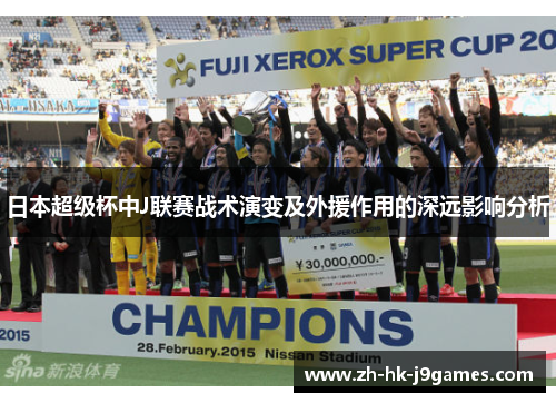 日本超级杯中J联赛战术演变及外援作用的深远影响分析 日本超级杯中J联赛战术演变及外援作用的深远影响分析