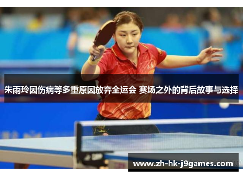 朱雨玲因伤病等多重原因放弃全运会 赛场之外的背后故事与选择 朱雨玲因伤病等多重原因放弃全运会 赛场之外的背后故事与选择