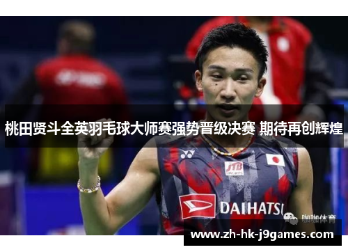桃田贤斗全英羽毛球大师赛强势晋级决赛 期待再创辉煌 桃田贤斗全英羽毛球大师赛强势晋级决赛 期待再创辉煌