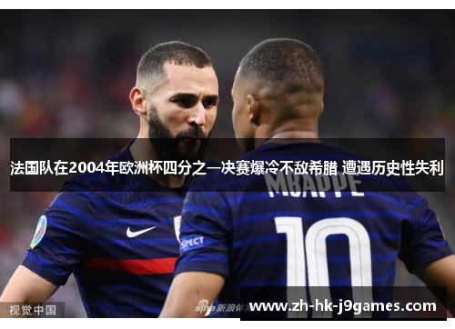 法国队在2004年欧洲杯四分之一决赛爆冷不敌希腊 遭遇历史性失利