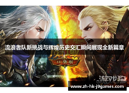 流浪者队新挑战与辉煌历史交汇瞬间展现全新篇章