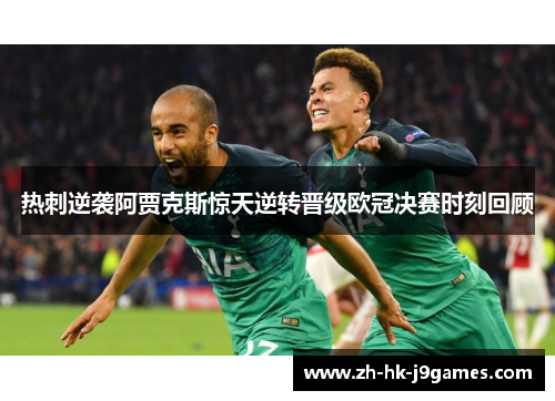 热刺逆袭阿贾克斯惊天逆转晋级欧冠决赛时刻回顾