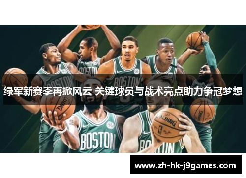 绿军新赛季再掀风云 关键球员与战术亮点助力争冠梦想 绿军新赛季再掀风云 关键球员与战术亮点助力争冠梦想