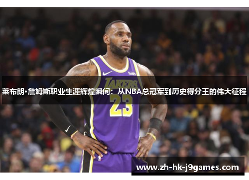 莱布朗·詹姆斯职业生涯辉煌瞬间:从NBA总冠军到历史得分王的伟大征程 莱布朗·詹姆斯职业生涯辉煌瞬间:从NBA总冠军到历史得分王的伟大征程