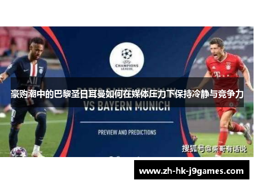 豪购潮中的巴黎圣日耳曼如何在媒体压力下保持冷静与竞争力 豪购潮中的巴黎圣日耳曼如何在媒体压力下保持冷静与竞争力