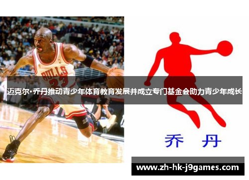 迈克尔·乔丹推动青少年体育教育发展并成立专门基金会助力青少年成长