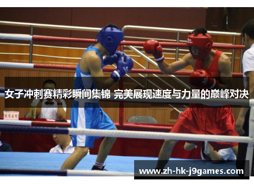 女子冲刺赛精彩瞬间集锦 完美展现速度与力量的巅峰对决