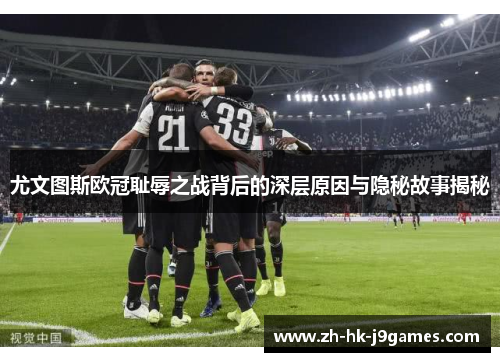 尤文图斯欧冠耻辱之战背后的深层原因与隐秘故事揭秘