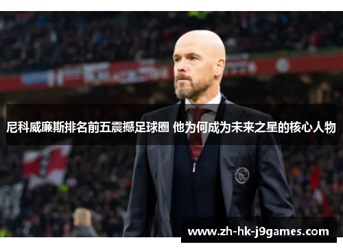 尼科威廉斯排名前五震撼足球圈 他为何成为未来之星的核心人物 尼科威廉斯排名前五震撼足球圈 他为何成为未来之星的核心人物