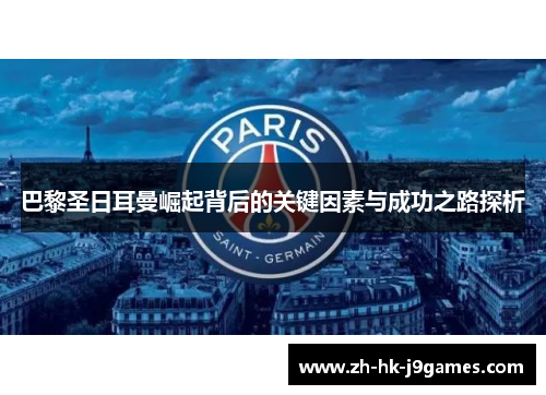 巴黎圣日耳曼崛起背后的关键因素与成功之路探析