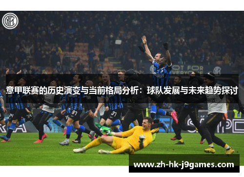 意甲联赛的历史演变与当前格局分析：球队发展与未来趋势探讨