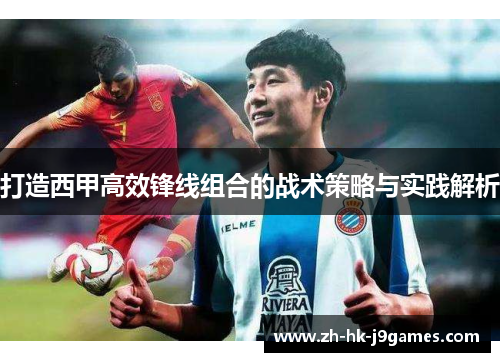 打造西甲高效锋线组合的战术策略与实践解析 打造西甲高效锋线组合的战术策略与实践解析