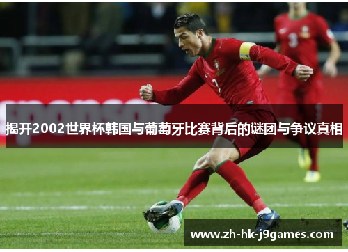 揭开2002世界杯韩国与葡萄牙比赛背后的谜团与争议真相 揭开2002世界杯韩国与葡萄牙比赛背后的谜团与争议真相