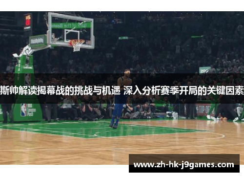 斯帅解读揭幕战的挑战与机遇 深入分析赛季开局的关键因素