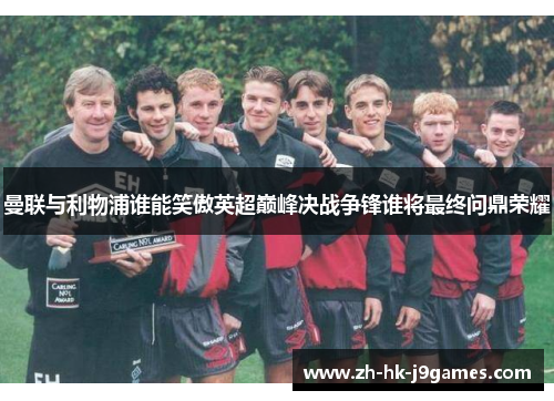 曼联与利物浦谁能笑傲英超巅峰决战争锋谁将最终问鼎荣耀