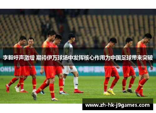 李毅呼声激增 期待伊万球场中发挥核心作用为中国足球带来突破