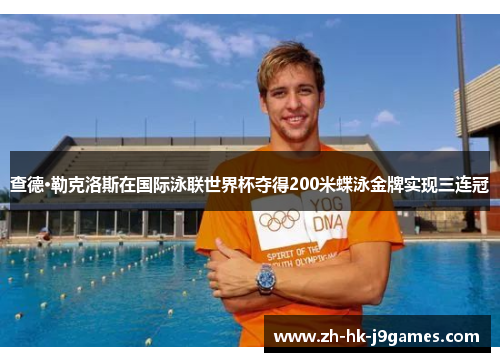 查德·勒克洛斯在国际泳联世界杯夺得200米蝶泳金牌实现三连冠