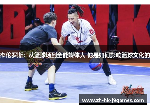 杰伦罗斯：从篮球场到全能媒体人 他是如何影响篮球文化的