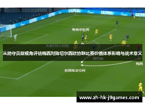 从防守贡献视角评估梅西对阵切尔西欧协联比赛价值体系影响与战术意义