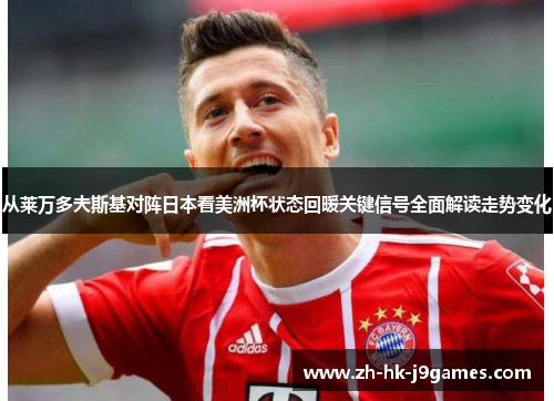 从莱万多夫斯基对阵日本看美洲杯状态回暖关键信号全面解读走势变化