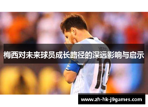梅西对未来球员成长路径的深远影响与启示