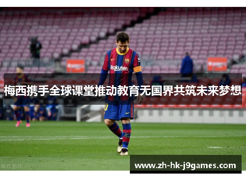 梅西携手全球课堂推动教育无国界共筑未来梦想