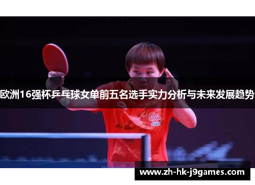 欧洲16强杯乒乓球女单前五名选手实力分析与未来发展趋势