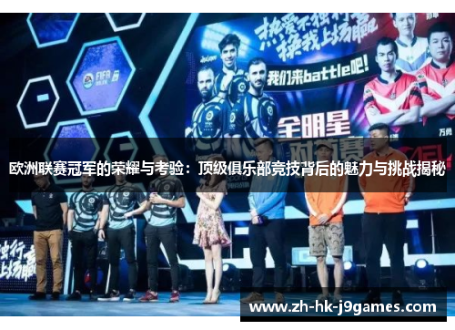 欧洲联赛冠军的荣耀与考验：顶级俱乐部竞技背后的魅力与挑战揭秘