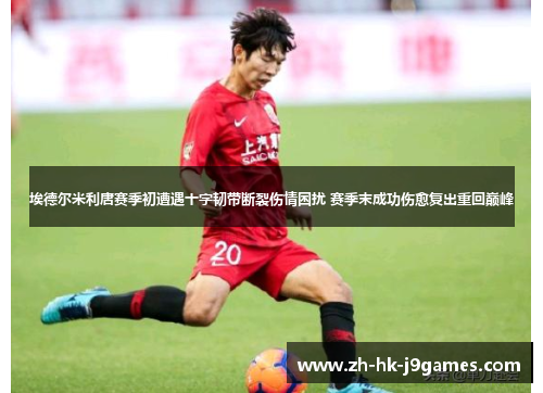 埃德尔米利唐赛季初遭遇十字韧带断裂伤情困扰 赛季末成功伤愈复出重回巅峰