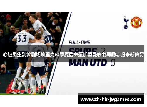 心脏重生到梦剧场埃里克森康复后免签加盟曼联书写励志归来新传奇
