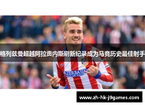 格列兹曼超越阿拉贡内斯刷新纪录成为马竞历史最佳射手
