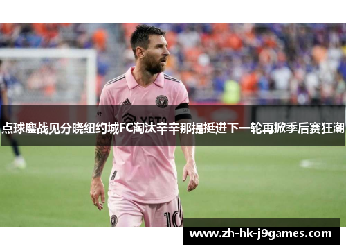 点球鏖战见分晓纽约城FC淘汰辛辛那提挺进下一轮再掀季后赛狂潮