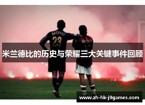 米兰德比的历史与荣耀三大关键事件回顾