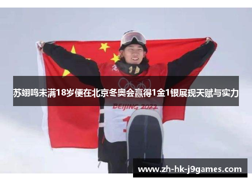 苏翊鸣未满18岁便在北京冬奥会赢得1金1银展现天赋与实力