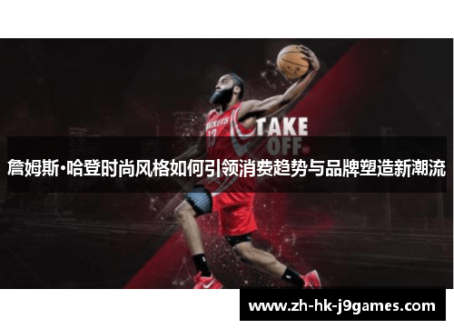 詹姆斯·哈登时尚风格如何引领消费趋势与品牌塑造新潮流