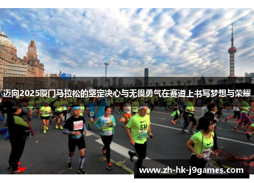 迈向2025厦门马拉松的坚定决心与无畏勇气在赛道上书写梦想与荣耀