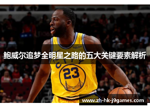 鲍威尔追梦全明星之路的五大关键要素解析