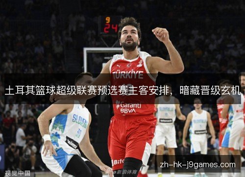 土耳其篮球超级联赛预选赛主客安排,暗藏晋级玄机 土耳其篮球超级联赛预选赛主客安排,暗藏晋级玄机