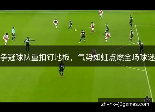 争冠球队重扣钉地板,气势如虹点燃全场球迷 争冠球队重扣钉地板,气势如虹点燃全场球迷