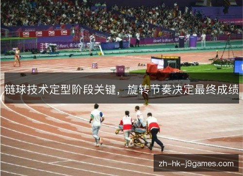 链球技术定型阶段关键，旋转节奏决定最终成绩