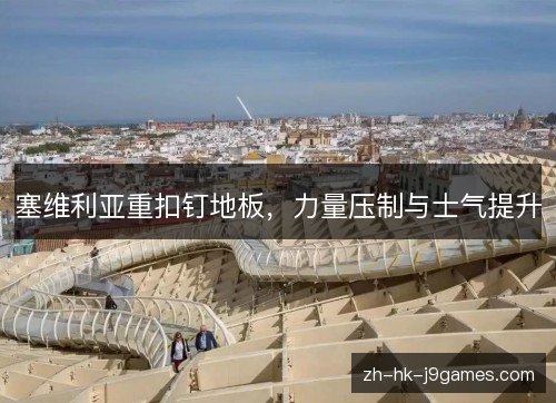 塞维利亚重扣钉地板，力量压制与士气提升
