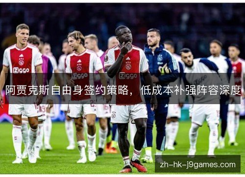 阿贾克斯自由身签约策略，低成本补强阵容深度